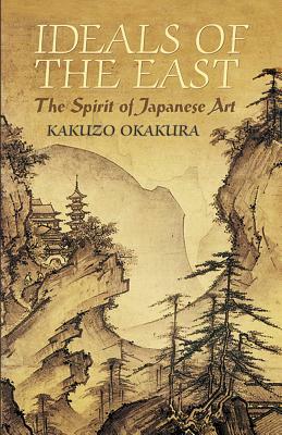 Ideals of the East: The Spirit of Japanese Art by Kakuzo Okakura