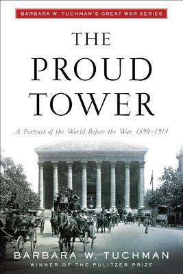 The Proud Tower: A Portrait of the World Before the War, 1890-1914; Barbara W. Tuchman's Great War Series by Barbara W. Tuchman