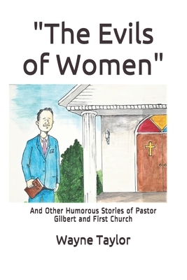 The Evils of Women: And Other Humorous Stories of Pastor Gilbert and First Church by Wayne Taylor