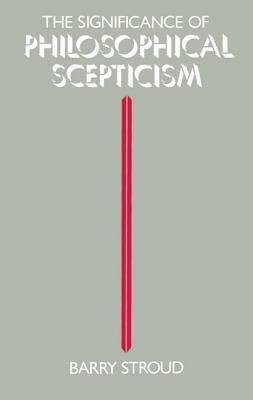 The Significance of Philosophical Scepticism by Barry Stroud