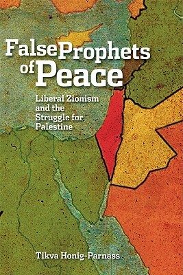 False Prophets of Peace: Liberal Zionism and the Struggle for Palestine by Tikva Honig-Parnass