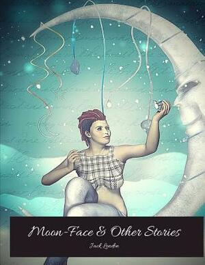 Moon-Face And Other Stories: The Evergreen Classic Story (Annotated) By Jack London. by Jack London