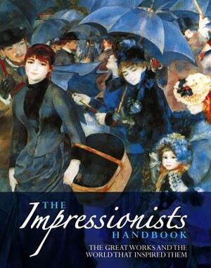 The Impressionists Handbook: The Greatest Works and the World That Inspired Them by Celestine Dars, Robert Katz