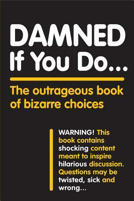Damned If You Do . . .: The Outrageous Book of Bizarre Choices by Workman Publishing