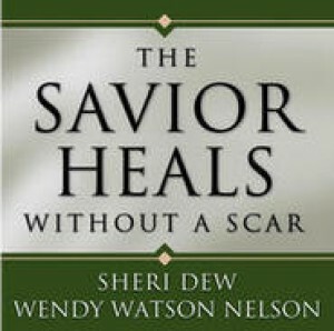 The Savior Heals Without a Scar by Wendy Watson Nelson, Sheri Dew