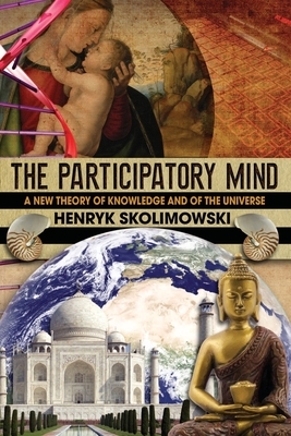 The Participatory Mind: A New Theory of Knowledge and of the Universe by Henryk Skolimowski