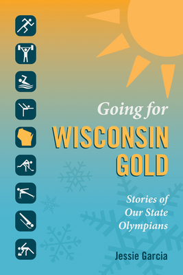 Going for Wisconsin Gold: Stories of Our State Olympians by Jessie Garcia