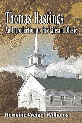 Thomas Hastings: An Introduction to His Life and Music by Hermine Weigel Williams