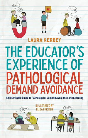 The Educator's Experience of Pathological Demand Avoidance: An Illustrated Guide to Pathological Demand Avoidance and Learning by Laura Kerbey