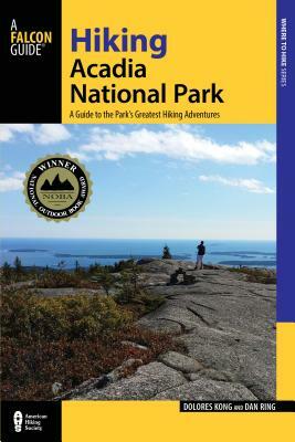 Hiking Acadia National Park: A Guide to the Park's Greatest Hiking Adventures by Dan Ring, Dolores Kong