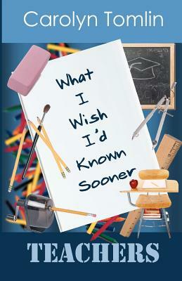 What I Wish I'd Known Sooner: Teachers by Carolyn Tomlin