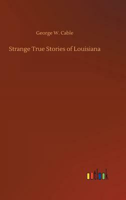 Strange True Stories of Louisiana by George W. Cable