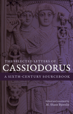 The Selected Letters of Cassiodorus: A Sixth-Century Sourcebook by Cassiodorus