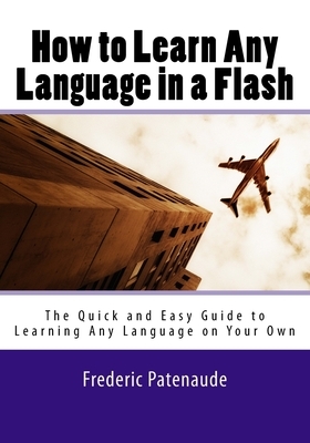 How to Learn Any Language in a Flash 3.0: The Quick and Easy Guide to Learning Any Language on Your Own by Frederic Patenaude