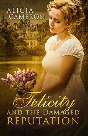 Felicity and the Damaged Reputation: A witty, sweet Regency Romance by Alicia Cameron