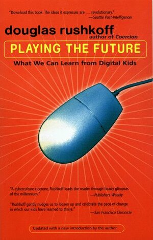 Playing the Future: What We Can Learn from Digital Kids by Douglas Rushkoff