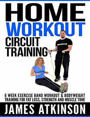 HOME WORKOUT CIRCUIT TRAINING: 6 week exercise band workout & bodyweight training for fat loss, strength and muscle tone by James Atkinson