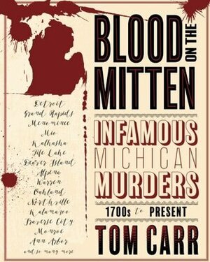 Blood on the Mitten: Infamous Michigan Murders 1700s to Present (Great Lakes Murder Series) (Volume 1) by Tom Carr
