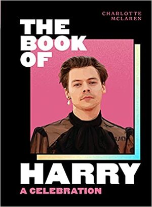 The Book of Harry: A Celebration of Harry Styles by Charlotte McLaren