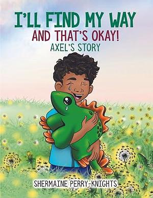 I'll Find My Way And That's Okay: Axel's Story by Shermaine Perry-Knights, Shermaine Perry-Knights