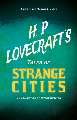 H. P. Lovecraft's Tales of Strange Cities - A Collection of Short Stories (Fantasy and Horror Classics): With a Dedication by George Henry Weiss by H.P. Lovecraft, George Henry Weiss