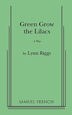 Green Grow the Lilacs: A Play by Lynn Riggs
