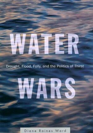 Water Wars: Drought, Flood, and the Politics of Thirst by Diane Raines Ward