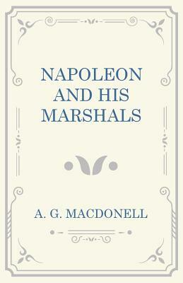 Napoleon and his Marshals by A. G. Macdonell