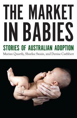 The Market in Babies: Stories of Australian Adoption by Shurlee Swain, Denise Cuthbert, Marian Quartly