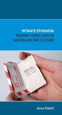 Intimate Ephemera - Reading Young Lives in Australian Zine Culture by Anna Poletti