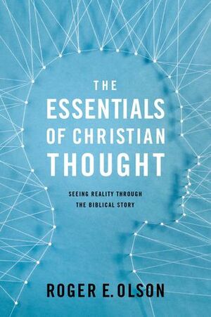 The Essentials of Christian Thought: Seeing Reality through the Biblical Story by Roger E. Olson