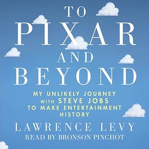 To Pixar and Beyond: My Unlikely Journey with Steve Jobs to Make Entertainment History by Lawrence Levy