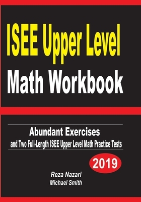 ISEE Upper Level Math Workbook: Abundant Exercises and Two Full-Length ISEE Upper Level Math Practice Tests by Michael Smith, Reza Nazari