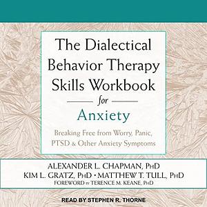 The Dialectical Behavior Therapy Skills Workbook for Anxiety: Breaking Free from Worry, Panic, PTSD & Other Anxiety Symptoms by Alexander L. Chapman, Alexander L. Chapman