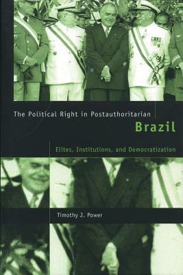 The Political Right in Postauthoritarian Brazil: Elites, Institutions, and Democratization by Timothy J. Power