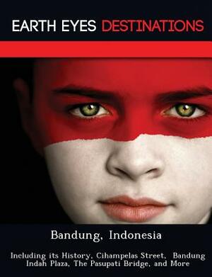 Bandung, Indonesia: Including Its History, Cihampelas Street, Bandung Indah Plaza, the Pasupati Bridge, and More by Sandra Wilkins