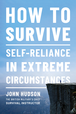 How to Survive: Self-Reliance in Extreme Circumstances by John Hudson