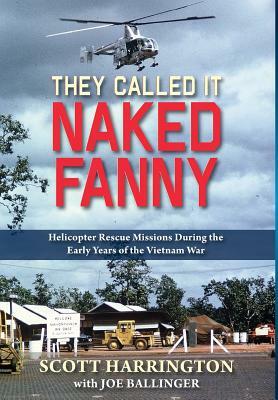 They Called It Naked Fanny: Helicopter Rescue Missions During the Early Years of the Vietnam War by Scott Harrington