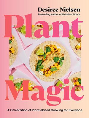 Plant Magic: A Celebration of Plant-Based Cooking for Everyone by Desiree Nielsen