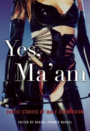 Yes, Ma'am by Sylvane Alistair, Dominic Santi, Alex Mendra, Teresa Noelle Roberts, Ellen Tevault, L.E. Bland, Stephen Elliott, Rachel Kramer Bussel, Alison Tyler, Chris Cooper, D.L. King, A.D.R. Forte, Andrea Dale, Kristina Wright, Michael Hemmingson, Lee Ash, Debra Hyde, George Cross