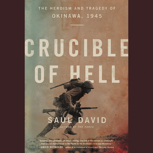 Crucible of Hell: The Heroism and Tragedy of Okinawa, 1945 by Saul David