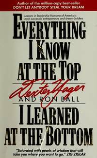 Everything I Know At The Top I Learned At The Bottom by Dexter R. Yager Sr., Ron Ball