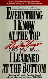 Everything I Know At The Top I Learned At The Bottom by Ron Ball, Dexter R. Yager Sr.