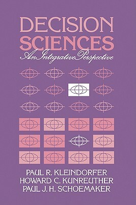 Decision Sciences: An Integrative Perspective by Howard G. Kunreuther, Paul R. Kleindorfer, Paul J. H. Schoemaker