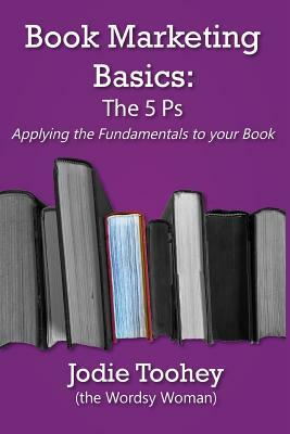 Book Marketing Basics: The 5 Ps: Applying the Fundamentals to Your Book by Jodie Toohey