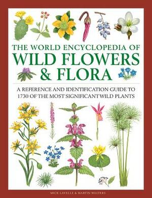 The World Encyclopedia of Wild Flowers & Flora: A Reference and Identification Guide to 1730 of the World's Most Significant Wild Plants by Mick Lavelle