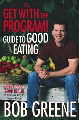 The Get with the Program! Guide to Good Eating: Great Food for Good Health by Bob Greene