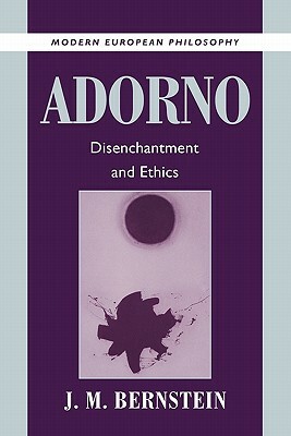 Adorno: Disenchantment and Ethics by J. M. Bernstein