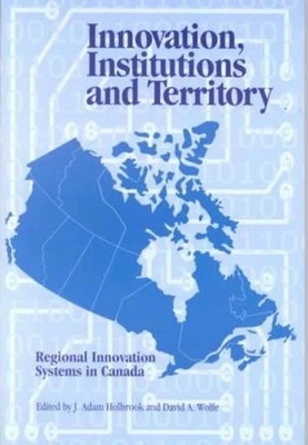 Innovation, Institutions and Territory, Volume 56: Regional Innovation Systems in Canada by David a. Wolfe, Adam Holbrook