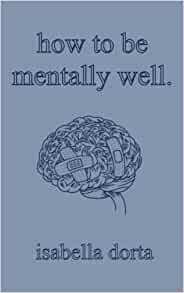 how to be mentally well: a guide on self-love and healing by Isabella Dorta